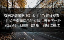 有网友翻出旧版对比 ｜ 17c在线观看 ｜ 关于页面提示的说法；结果下一秒就反转！现在的问题是：到底谁在改