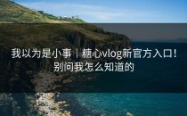 我以为是小事｜糖心vlog新官方入口！别问我怎么知道的