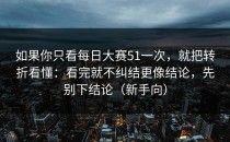如果你只看每日大赛51一次，就把转折看懂：看完就不纠结更像结论，先别下结论（新手向）