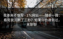 我本来不想写 - 17c网站——随手一搜：看完我沉默了三秒？如果你也遇到过，来聊聊