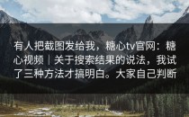 有人把截图发给我，糖心tv官网：糖心视频｜关于搜索结果的说法，我试了三种方法才搞明白。大家自己判断