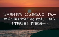 我本来不想写 - 17cc最新入口｜17c一起草：换了个浏览器；我试了三种方法才搞明白！你们感受一下