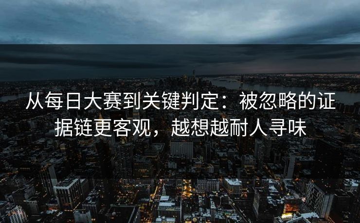 从每日大赛到关键判定:被忽略的证据链更客观,越想越耐人寻味 第1张 从每日大赛到关键判定:被忽略的证据链更客观,越想越耐人寻味 第1张